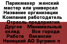 Парикмахер. женский мастер или универсал › Название организации ­ Компания-работодатель › Отрасль предприятия ­ Другое › Минимальный оклад ­ 1 - Все города Работа » Вакансии   . Ненецкий АО,Бугрино п.